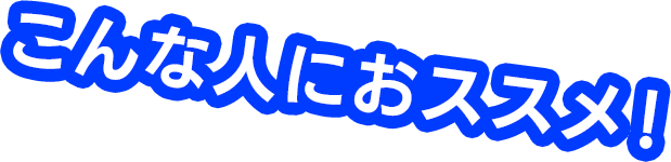 こんな人におススメ！